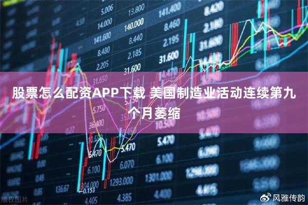 股票怎么配资APP下载 美国制造业活动连续第九个月萎缩