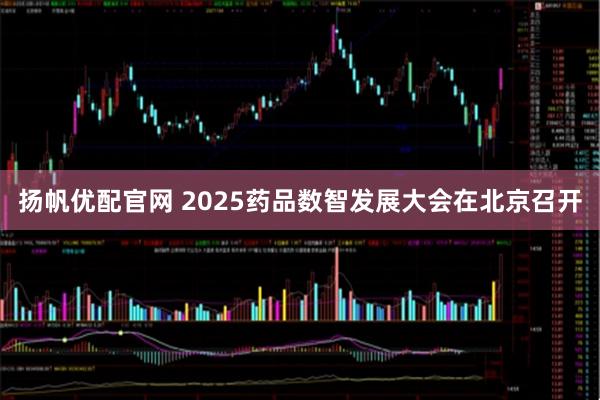 扬帆优配官网 2025药品数智发展大会在北京召开