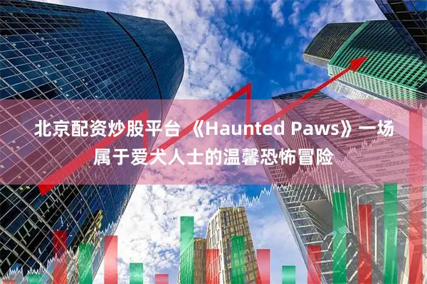 北京配资炒股平台 《Haunted Paws》一场属于爱犬人士的温馨恐怖冒险