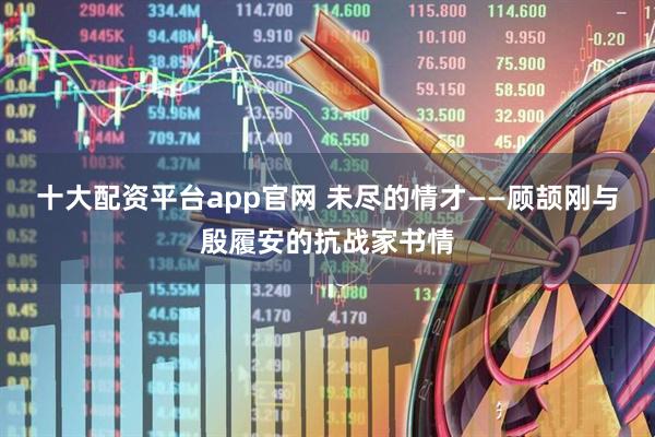 十大配资平台app官网 未尽的情才——顾颉刚与殷履安的抗战家书情