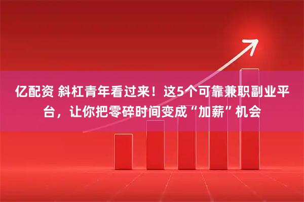 亿配资 斜杠青年看过来！这5个可靠兼职副业平台，让你把零碎时间变成“加薪”机会