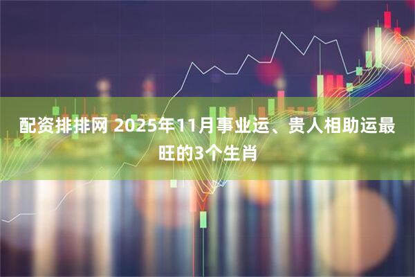 配资排排网 2025年11月事业运、贵人相助运最旺的3个生肖