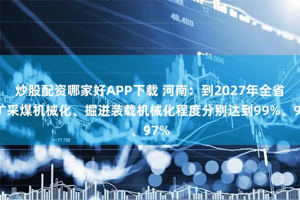 炒股配资哪家好APP下载 河南：到2027年全省煤矿采煤机械化、掘进装载机械化程度分别达到99%、97%