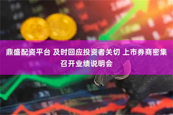 鼎盛配资平台 及时回应投资者关切 上市券商密集召开业绩说明会