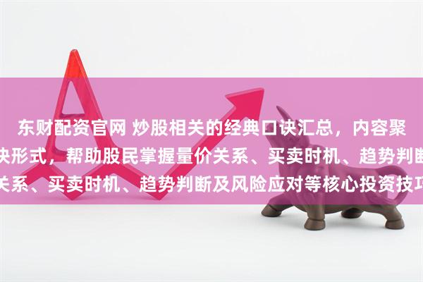 东财配资官网 炒股相关的经典口诀汇总，内容聚焦于通过简明扼要的口诀形式，帮助股民掌握量价关系、买卖时机、趋势判断及风险应对等核心投资技巧