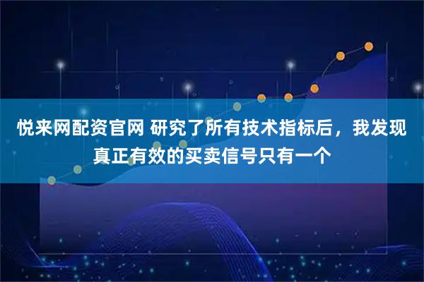 悦来网配资官网 研究了所有技术指标后，我发现真正有效的买卖信号只有一个