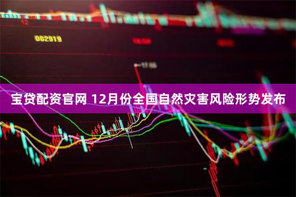 宝贷配资官网 12月份全国自然灾害风险形势发布