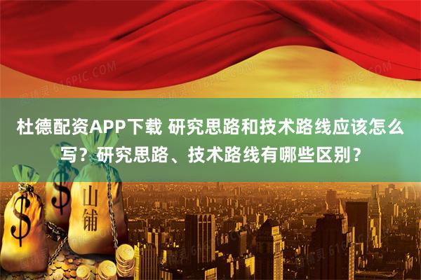 杜德配资APP下载 研究思路和技术路线应该怎么写?研究思路、技术路线有哪些区别?