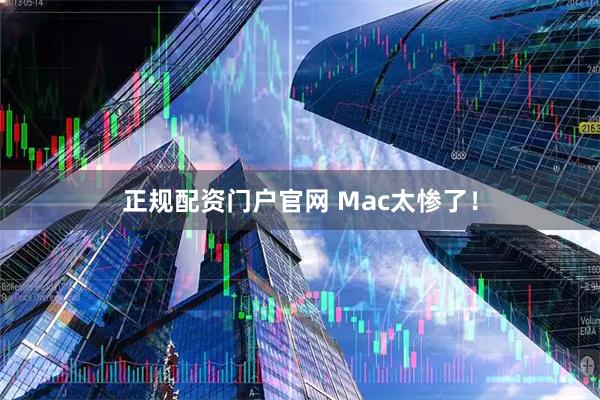 正规配资门户官网 Mac太惨了！