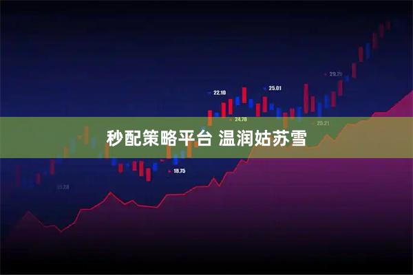 秒配策略平台 温润姑苏雪