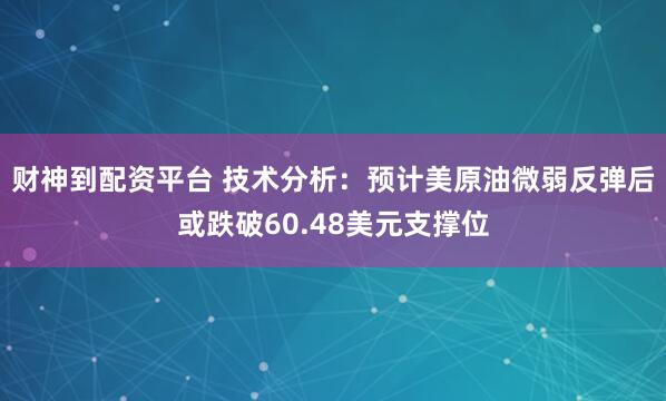 财神到配资平台 技术分析：预计美原油微弱反弹后或跌破60.48美元支撑位