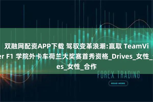 双融网配资APP下载 驾驭变革浪潮:赢取 TeamViewer F1 学院外卡车荷兰大奖赛首秀资格_Drives_女性_合作