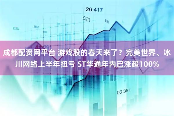 成都配资网平台 游戏股的春天来了？完美世界、冰川网络上半年扭亏 ST华通年内已涨超100%