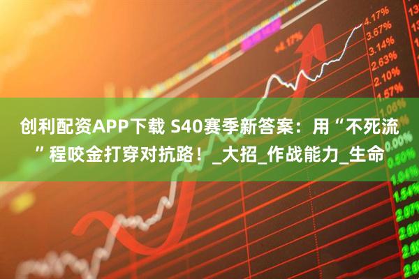 创利配资APP下载 S40赛季新答案:用“不死流”程咬金打穿对抗路!_大招_作战能力_生命