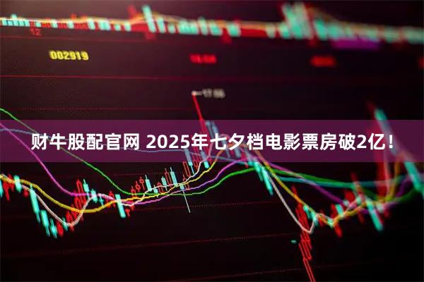 财牛股配官网 2025年七夕档电影票房破2亿！
