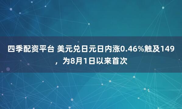四季配资平台 美元兑日元日内涨0.46%触及149，为8月1日以来首次