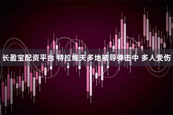 长盈宝配资平台 特拉维夫多地被导弹击中 多人受伤