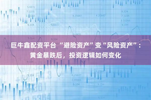 巨牛鑫配资平台 “避险资产”变“风险资产”：黄金暴跌后，投资逻辑如何变化